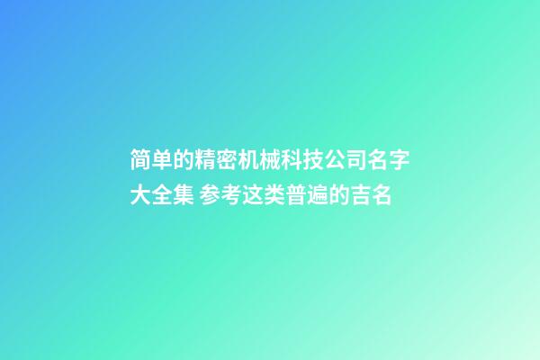 简单的精密机械科技公司名字大全集 参考这类普遍的吉名-第1张-公司起名-玄机派